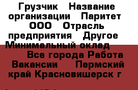 Грузчик › Название организации ­ Паритет, ООО › Отрасль предприятия ­ Другое › Минимальный оклад ­ 28 000 - Все города Работа » Вакансии   . Пермский край,Красновишерск г.